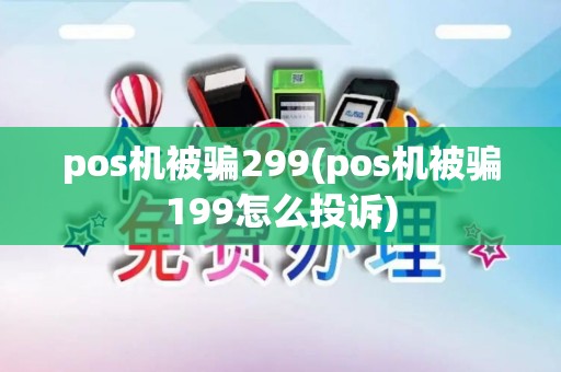 pos机被骗299(pos机被骗199怎么投诉)