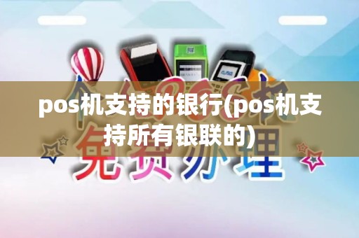 pos机支持的银行(pos机支持所有银联的)