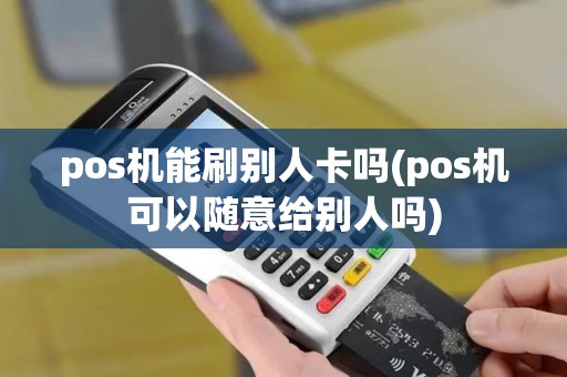pos机能刷别人卡吗(pos机可以随意给别人吗)