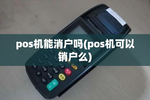 pos机能消户吗(pos机可以销户么)