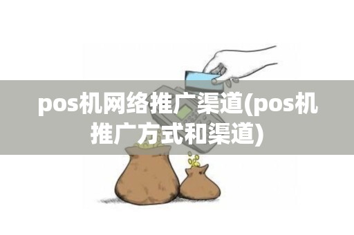 pos机网络推广渠道(pos机推广方式和渠道)