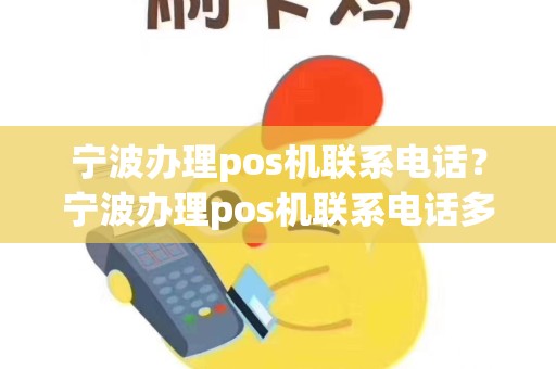 宁波办理pos机联系电话？宁波办理pos机联系电话多少