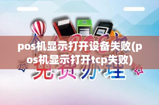 pos机显示打开设备失败(pos机显示打开tcp失败)
