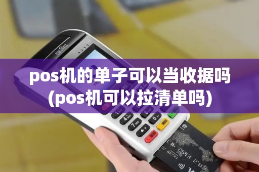pos机的单子可以当收据吗(pos机可以拉清单吗)