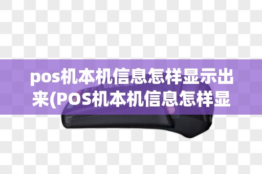 pos机本机信息怎样显示出来(POS机本机信息怎样显示)
