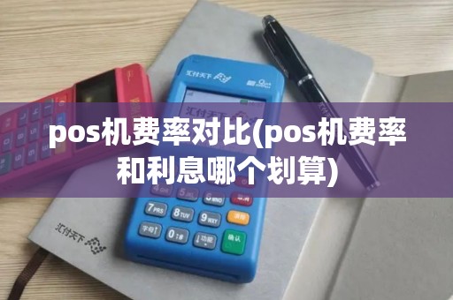 pos机费率对比(pos机费率和利息哪个划算)
