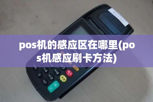 pos机的感应区在哪里(pos机感应刷卡方法)