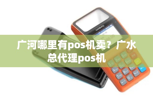 广河哪里有pos机卖？广水总代理pos机