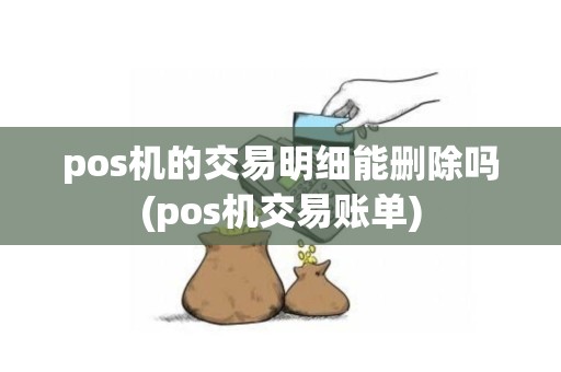 pos机的交易明细能删除吗(pos机交易账单)