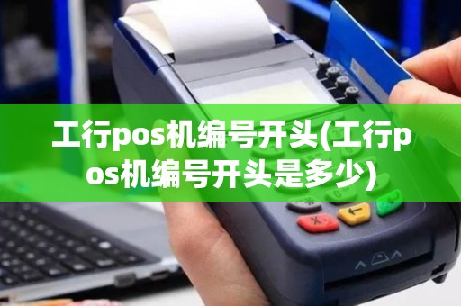 工行pos机编号开头(工行pos机编号开头是多少)