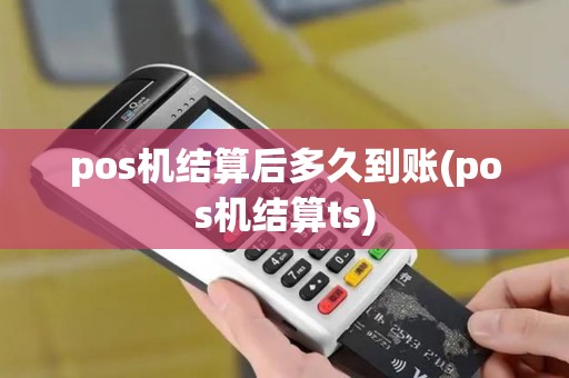 pos机结算后多久到账(pos机结算ts)