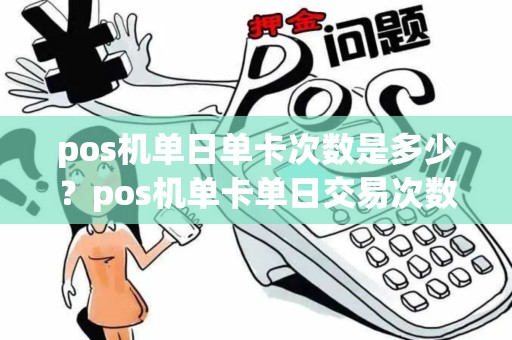 pos机单日单卡次数是多少？pos机单卡单日交易次数超限