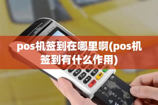 pos机签到在哪里啊(pos机签到有什么作用)