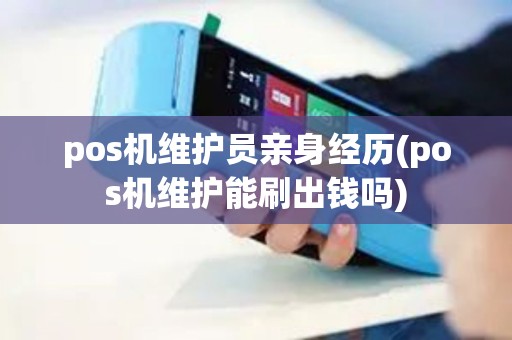 pos机维护员亲身经历(pos机维护能刷出钱吗)