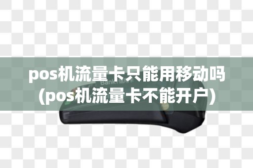 pos机流量卡只能用移动吗(pos机流量卡不能开户)