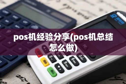 pos机经验分享(pos机总结怎么做)