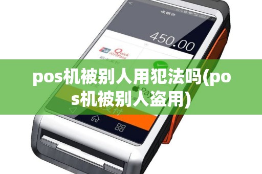 pos机被别人用犯法吗(pos机被别人盗用)