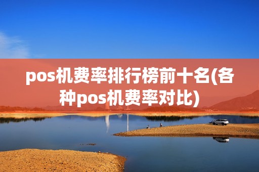 pos机费率排行榜前十名(各种pos机费率对比)
