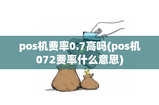 pos机费率0.7高吗(pos机072费率什么意思)