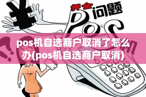 pos机自选商户取消了怎么办(pos机自选商户取消)