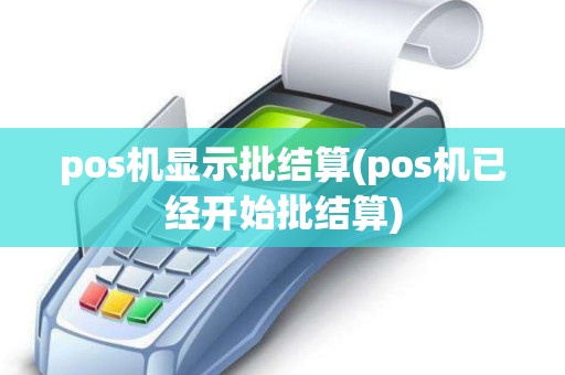 pos机显示批结算(pos机已经开始批结算)