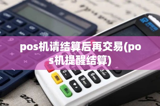 pos机请结算后再交易(pos机提醒结算)