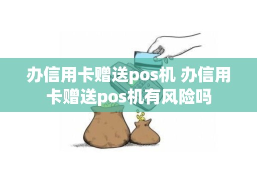 办信用卡赠送pos机 办信用卡赠送pos机有风险吗