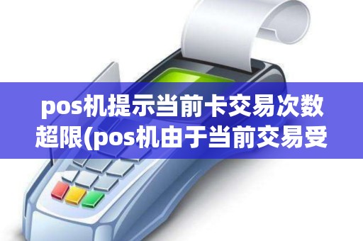 pos机提示当前卡交易次数超限(pos机由于当前交易受限)