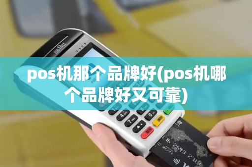 pos机那个品牌好(pos机哪个品牌好又可靠)
