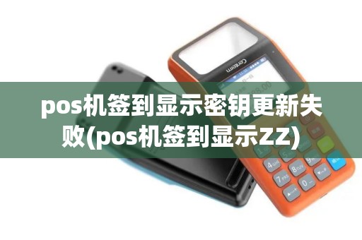 pos机签到显示密钥更新失败(pos机签到显示ZZ)