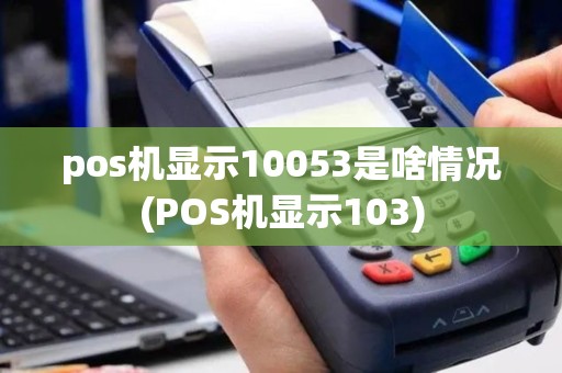 pos机显示10053是啥情况(POS机显示103)