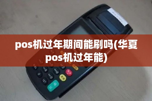 pos机过年期间能刷吗(华夏pos机过年能)