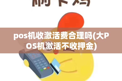 pos机收激活费合理吗(大POS机激活不收押金)