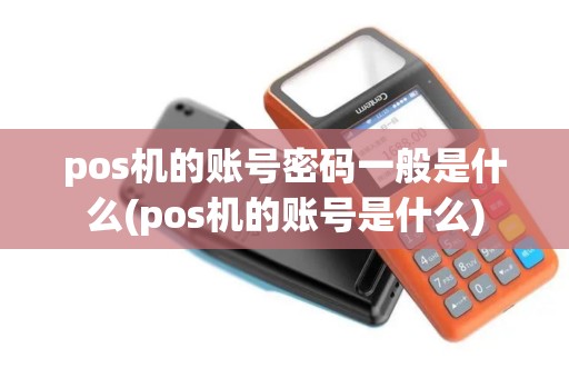 pos机的账号密码一般是什么(pos机的账号是什么)
