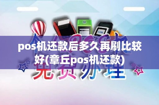 pos机还款后多久再刷比较好(章丘pos机还款)