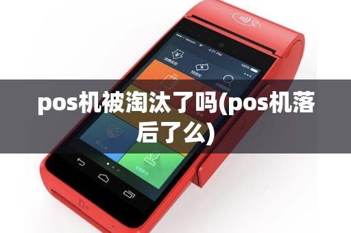pos机被淘汰了吗(pos机落后了么)