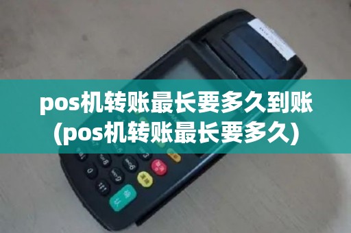 pos机转账最长要多久到账(pos机转账最长要多久)