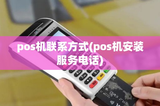 pos机联系方式(pos机安装服务电话)