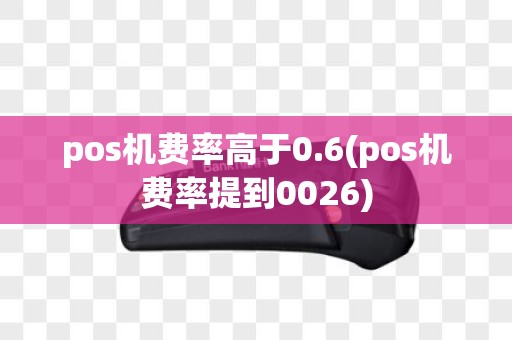 pos机费率高于0.6(pos机费率提到0026)