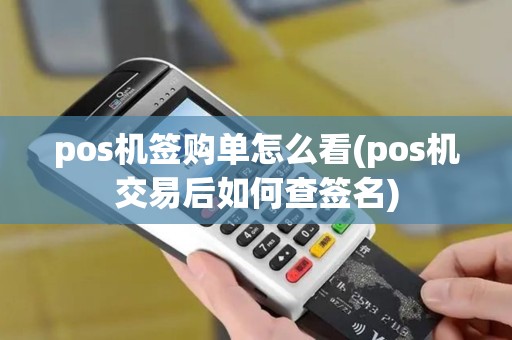 pos机签购单怎么看(pos机交易后如何查签名)