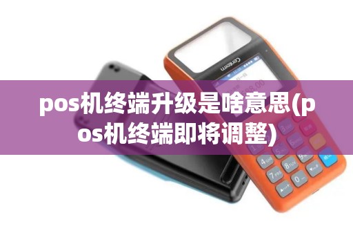 pos机终端升级是啥意思(pos机终端即将调整)