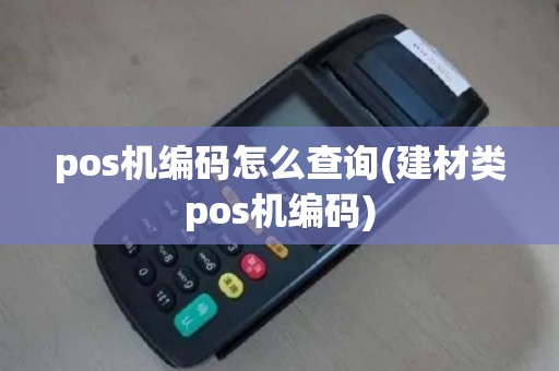 pos机编码怎么查询(建材类pos机编码)