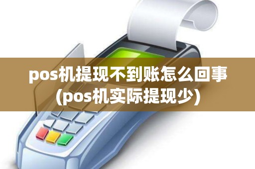 pos机提现不到账怎么回事(pos机实际提现少)