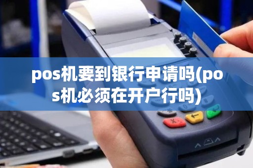 pos机要到银行申请吗(pos机必须在开户行吗)