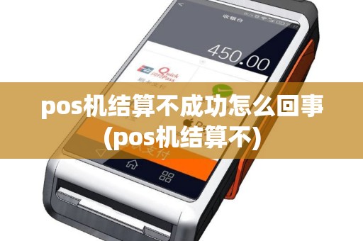 pos机结算不成功怎么回事(pos机结算不)
