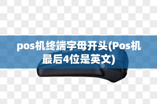 pos机终端字母开头(Pos机最后4位是英文)