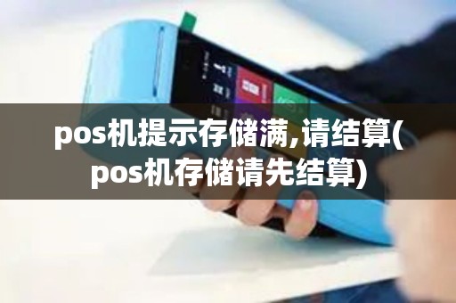 pos机提示存储满,请结算(pos机存储请先结算)