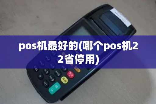 pos机最好的(哪个pos机22省停用)
