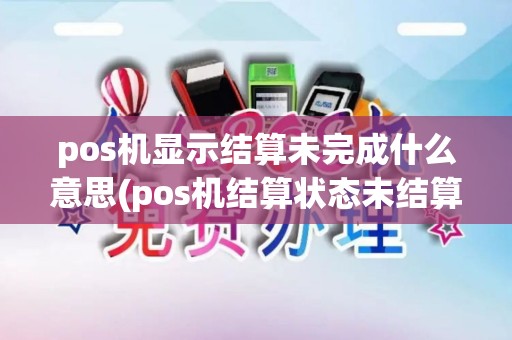 pos机显示结算未完成什么意思(pos机结算状态未结算)