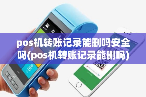 pos机转账记录能删吗安全吗(pos机转账记录能删吗)